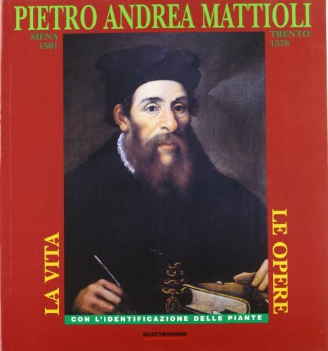 Pietro Andrea Mattioli (Siena, 1501-Trento, 1578). La vita, le opere. Con l'identificazione delle piante di Sara Ferri edito da Quattroemme