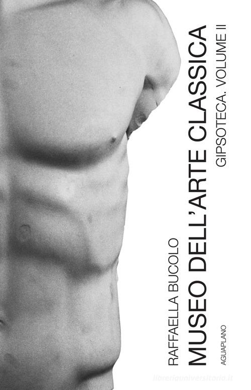 Museo dell'arte classica gipsoteca. Nuova ediz. vol.2 di Raffaella Bucolo edito da Aguaplano
