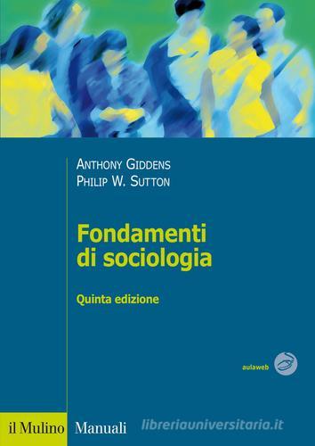 Fondamenti di sociologia di Anthony Giddens, Philip W. Sutton edito da Il Mulino