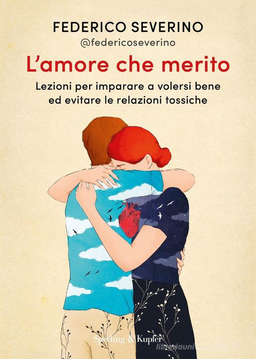 L'amore che merito. Lezioni per imparare a volersi bene ed evitare le relazioni tossiche di Federico Severino edito da Sperling & Kupfer