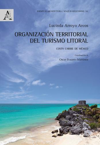 Organización territorial del turismo litoral. Costa Caribe de México di Lucinda Arroyo Arcos edito da Aracne
