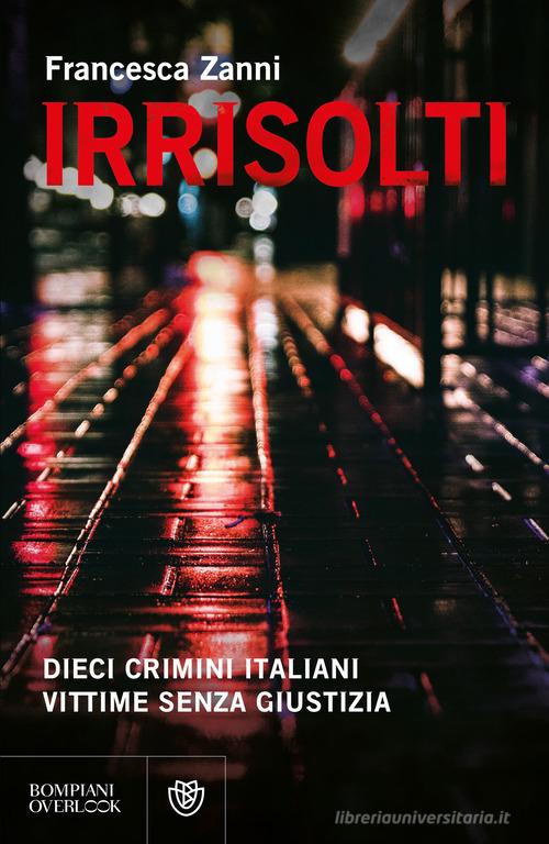 Irrisolti. Dieci crimini italiani, vittime senza giustizia di Francesca Zanni edito da Bompiani