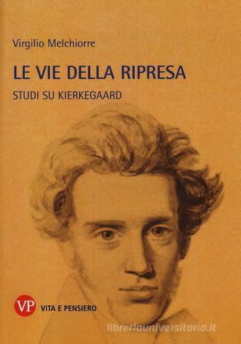 Le vie della ripresa. Studi su Kierkegaard di Virgilio Melchiorre edito da Vita e Pensiero