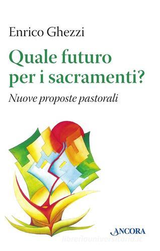 Quale futuro per i sacramenti? Nuove proposte pastorali di Enrico Ghezzi edito da Ancora