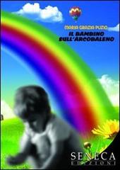 Il bambino sull'arcobaleno di M. Grazia Puzio edito da Seneca Edizioni