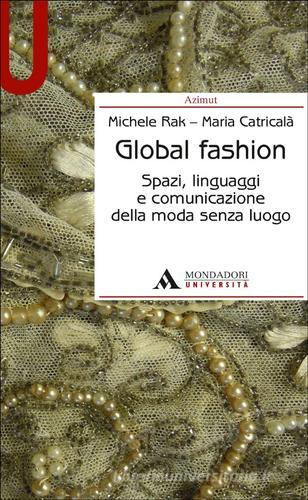 Global fashion. Spazi, linguaggi e comunicazione della moda senza luogo di Michele Rak, Maria Catricalà edito da Mondadori Università