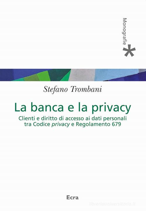 Banca e privacy. Clienti e diritto di accesso ai dati personali tra Codice privacy e Regolamento 679 di Stefano Trombani edito da Ecra