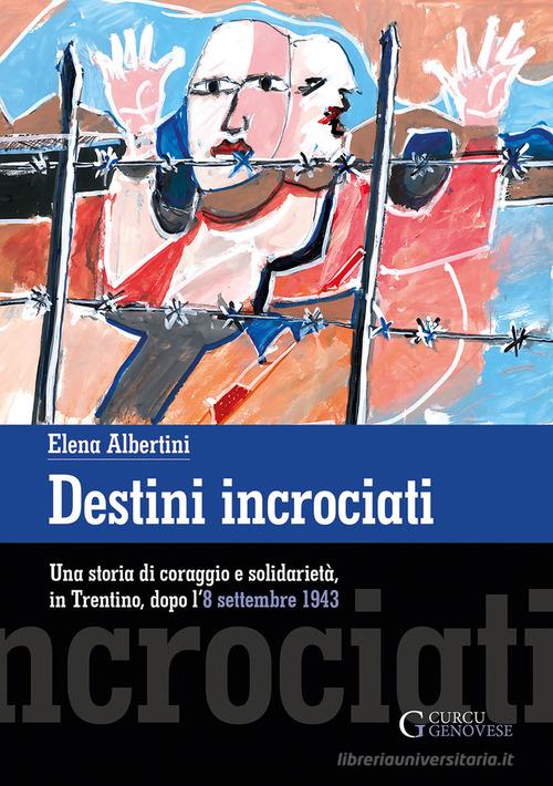 Destini incrociati. Una storia di coraggio e solidarietà, in Trentino, dopo l'8 settembre 1943. Ediz. integrale di Elena Albertini edito da Curcu & Genovese Ass.