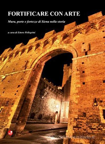 Fortificare con arte. Mura, porte e fortezze di Siena nella storia edito da Betti Editrice