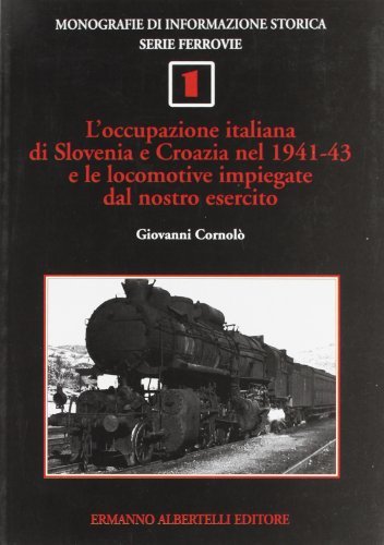 L' occupazione italiana di Slovenia e Croazia nel 1941-1943 e le locomotive impiegate dal nostro esercito di Giovanni Cornolò edito da Albertelli