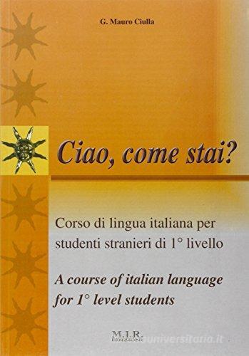 Ciao, come stai? Corso di lingua italiana per studenti stranieri di 1° livello di G. Mauro Ciulla edito da MIR Edizioni