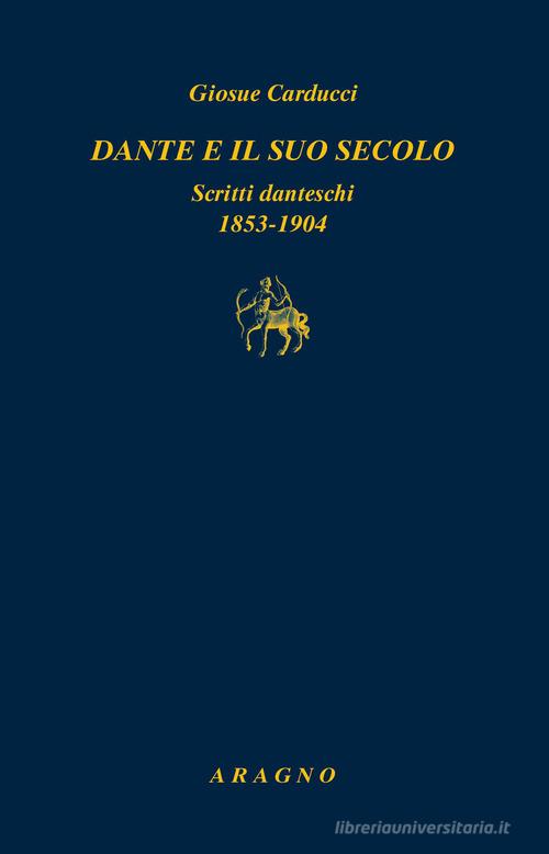 Dante e il suo secolo. Scritti danteschi 1853-1904 di Giosuè Carducci edito da Aragno