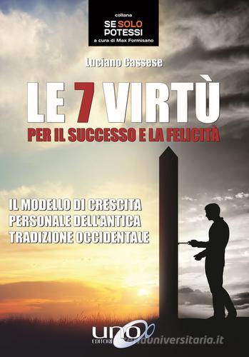 Le  7 virtù per il successo e la felicità. Il modello di crescita personale dell'antica tradizione occidentale di Luciano Cassese edito da Uno Editori