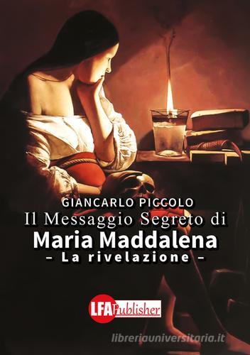 Il messaggio segreto di Maria Maddalena. La rivelazione di Giancarlo Piccolo edito da LFA Publisher