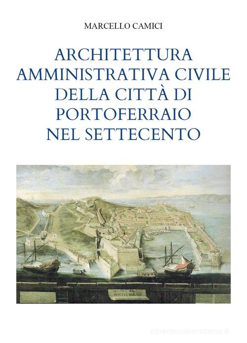 Architettura amministrativa civile della città di Portoferraio nel Settecento di Marcello Camici edito da Youcanprint
