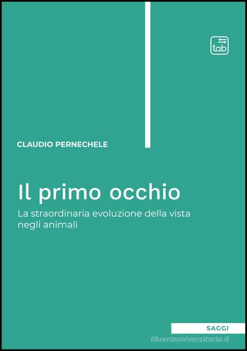 Il primo occhio. La straordinaria evoluzione della vista negli animali di Claudio Pernechele edito da Tab edizioni