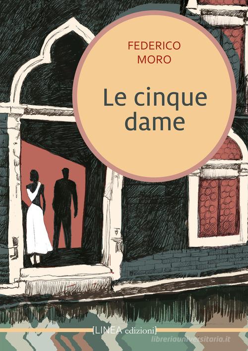 Le cinque dame. Di Enea Altoviti di Federico Moro edito da Linea Edizioni
