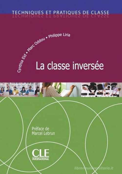 La classe inversée. Techniques et pratiques de classe di Cynthia Eid, Philippe Liria, Marc Oddou edito da CLE International