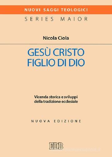 Gesù Cristo figlio di Dio. Vicenda storica e sviluppi della tradizione ecclesiale. Nuova ediz. di Nicola Ciola edito da EDB