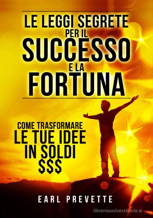 Le leggi segrete per il successo e la fortuna. Come trasformare le tue idee in soldi di Earl Prevette edito da StreetLib