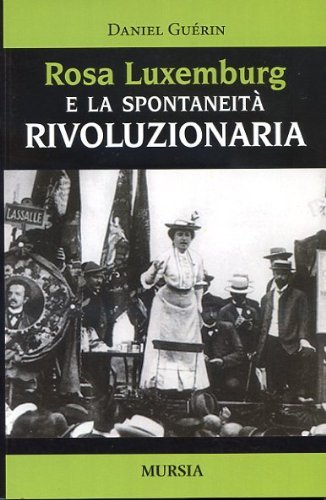 Rosa Luxemburg e la spontaneità rivoluzionaria di Daniel Guérin edito da Ugo Mursia Editore
