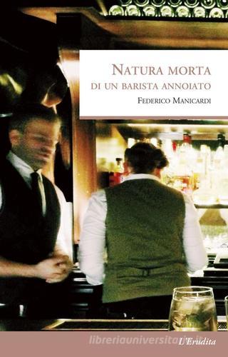 Natura morta di un barista annoiato di Federico Manicardi edito da L'Erudita