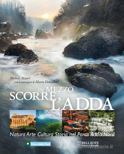 In mezzo scorre l'Adda. Natura, arte, cultura, storia nel Parco Adda Nord di Michele Mauri edito da Bellavite Editore