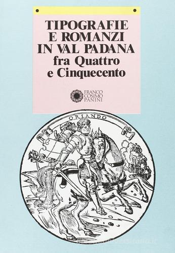 Tipografie e romanzi in Val Padana fra Quattro e Cinquecento edito da Panini Franco Cosimo