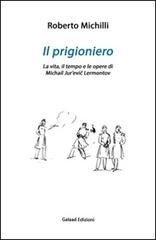 Il prigioniero. La vita, il tempo e le opere di Michail Jur'evic Lérmontov di Roberto Michilli edito da Galaad Edizioni