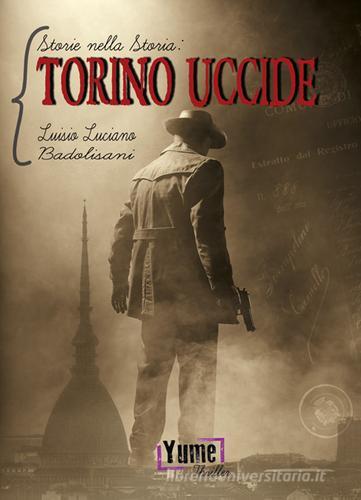 Torino uccide. Storie nella storia vol.1 di Luisio Luciano Badolisani edito da Yume