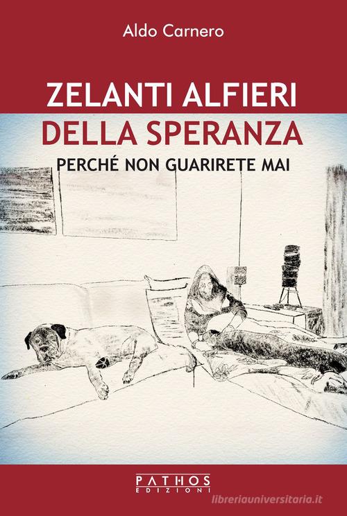 Zelanti alfieri della speranza. Perché non guarirete mai di Aldo Carnero edito da Pathos Edizioni