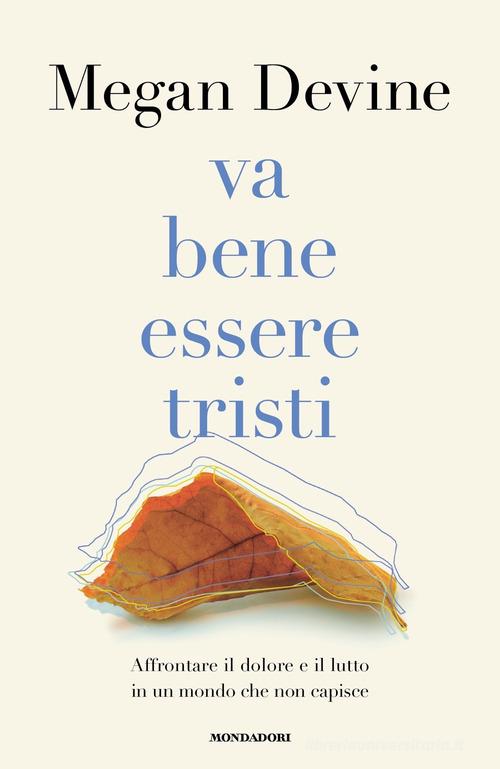 Va bene essere tristi. Affrontare il dolore e il lutto in un mondo che non capisce di Megan Devine edito da Mondadori