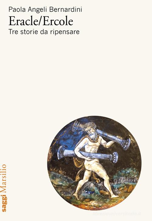 Eracle/Ercole. Tre storie da ripensare di Paola Angeli Bernardini edito da Marsilio