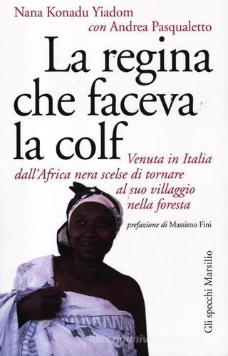 La regina che faceva la colf. Venuta in Italia dall'Africa nera scelse di tornare al suo villaggio di Nana Konadu Yadom, Andrea Pasqualetto edito da Marsilio