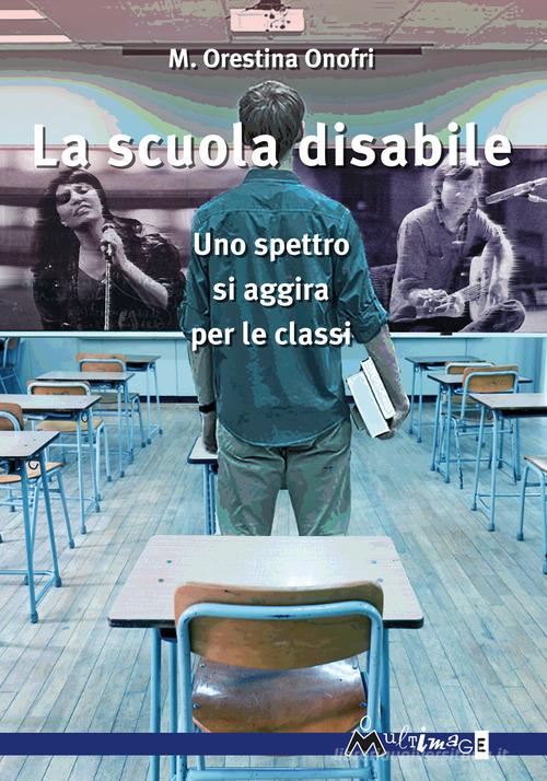 La scuola disabile. Uno spettro si aggira per le classi di M. Orestina Onofri edito da Ass. Multimage