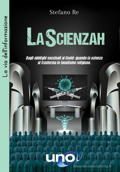 LaScienzah. Dagli obblighi vaccinali al Covid: quando la scienza si trasforma in fanatismo religioso di Stefano Re edito da Uno Editori