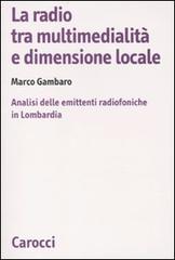 La radio tra multimedialità e dimensione locale. Analisi delle emittenti radiofoniche in Lombardia di Marco Gambaro edito da Carocci