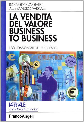 La vendita del valore business to business. I fondamenti del successo di Riccardo Varriale, Alessandro Varriale edito da Franco Angeli