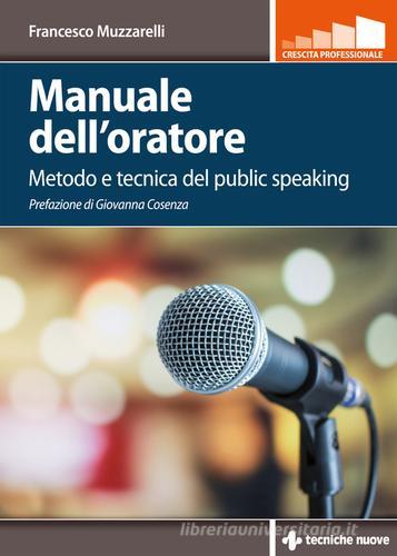 Manuale dell'oratore. Metodo e tecnica del public speaking di Francesco Muzzarelli edito da Tecniche Nuove