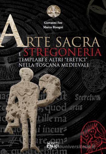 Arte sacra e stregoneria. Templari e altri «eretici» nella Toscana medievale di Giovanni Feo, Marco Bisogni edito da C&P Adver Effigi