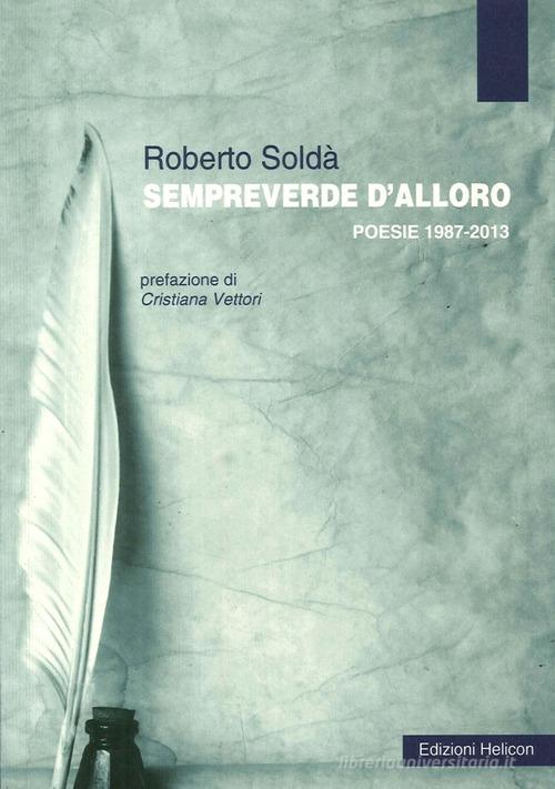 Sempreverde d'alloro. Poesie 1987-2013 di Roberto Soldà edito da Helicon