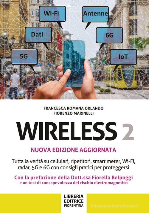 Wireless 2. Tutta la verità su cellulari, ripetitori, smart-meter, Wi-Fi, radar, 5G e 6G con consigli pratici per proteggersi di Francesca Romano Orlando, Fiorenzo Marinelli edito da Libreria Editrice Fiorentina