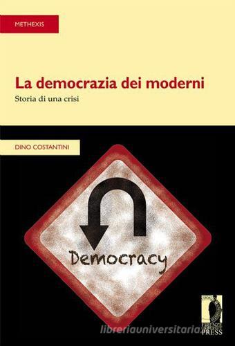 La democrazia dei moderni. Storia di una crisi di Dino Costantini edito da Firenze University Press