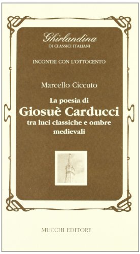 La poesia di Giosuè Carducci tra luci classiche e ombre medievali di Marcello Ciccuto edito da Mucchi Editore