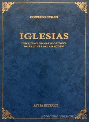 Iglesias. Descrizione geografico-storica della città e del territorio (rist. anast. Torino, 1841) di Goffredo Casalis edito da Atesa