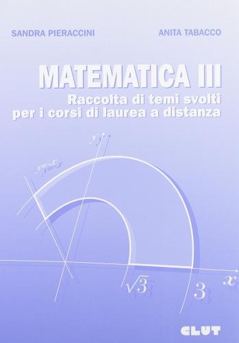 Matematica III. Raccolta di temi svolti per i corsi di laurea a distanza di Sandra Pieraccini, Anita Tabacco edito da CLUT