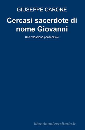 Cercasi sacerdote di nome Giovanni. Una riflessione penitenziale di Giuseppe Carone edito da ilmiolibro self publishing