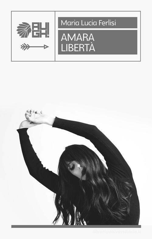 Libro Amara libertà di Maria Lucia Ferlisi Frecce di Augh!