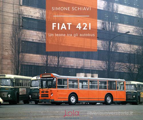 Fiat 421. Un leone tra gli autobus di Simone Schiavi edito da Lola Comunicazione