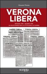 Verona libera. Maggio 1945-Giugno 1946 un quotidiano per la città dopo la guerra di Giovanni Priante edito da Scripta